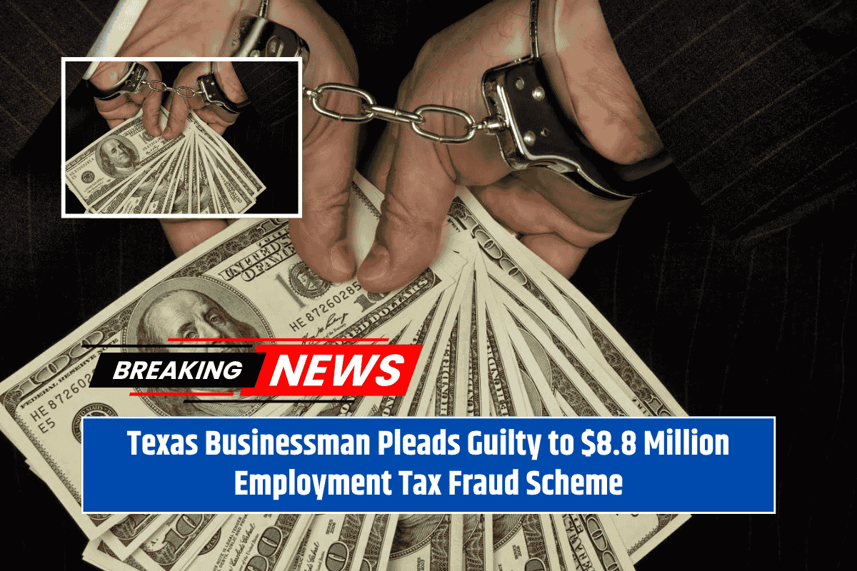 Texas Businessman Pleads Guilty to $8.8 Million Employment Tax Fraud Scheme